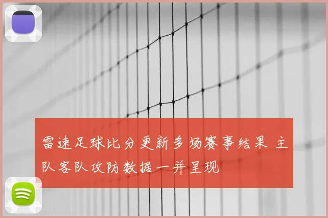 雷速足球比分更新多场赛事结果 主队客队攻防数据一并呈现