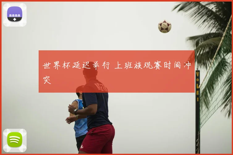 世界杯延迟举行 上班族观赛时间冲突