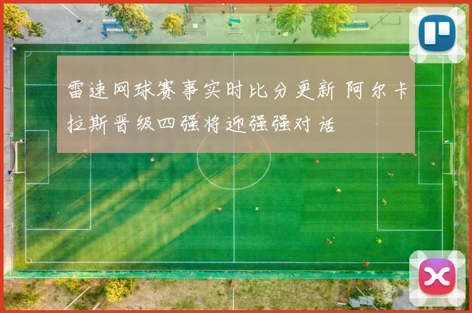 雷速网球赛事实时比分更新 阿尔卡拉斯晋级四强将迎强强对话