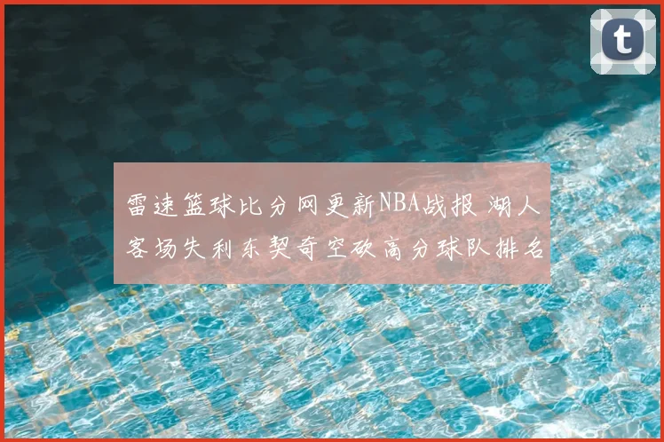 雷速篮球比分网更新NBA战报 湖人客场失利东契奇空砍高分球队排名受影响