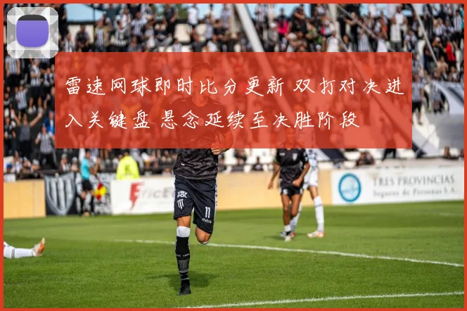 雷速网球即时比分更新 双打对决进入关键盘 悬念延续至决胜阶段