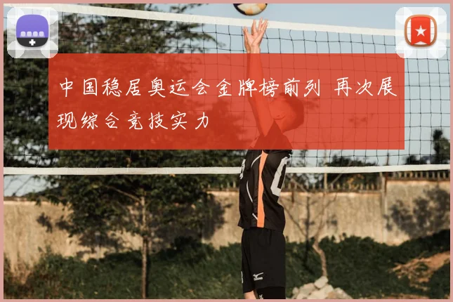 中国稳居奥运会金牌榜前列 再次展现综合竞技实力