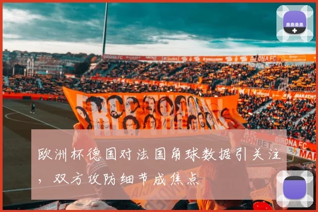 欧洲杯德国对法国角球数据引关注,双方攻防细节成焦点
