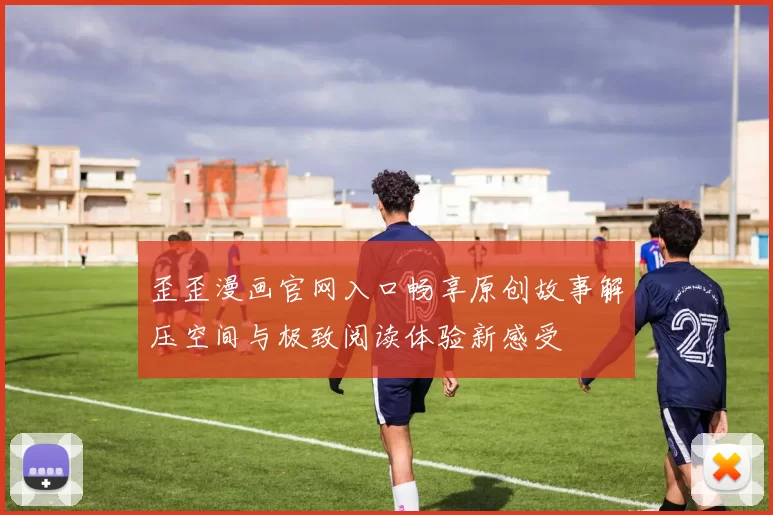 歪歪漫画官网入口畅享原创故事解压空间与极致阅读体验新感受