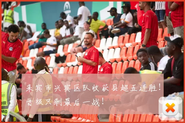 来宾市兴宾区队收获县超五连胜！晋级只剩最后一战！