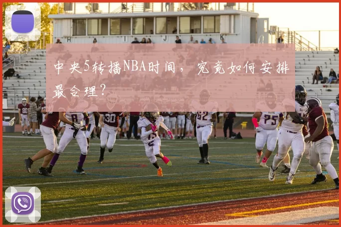中央5转播NBA时间,究竟如何安排最合理?
