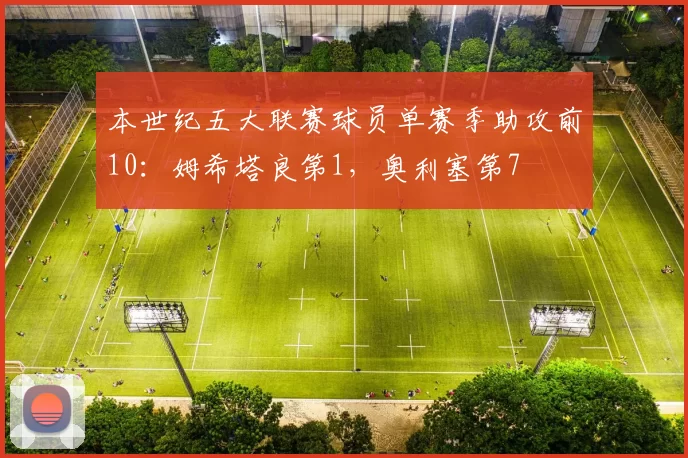 本世纪五大联赛球员单赛季助攻前10：姆希塔良第1，奥利塞第7