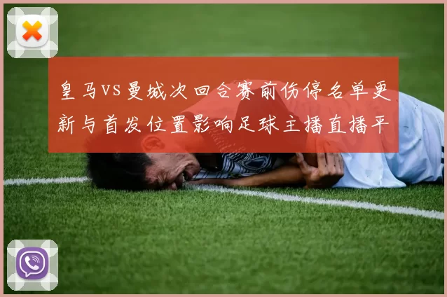 皇马vs曼城次回合赛前伤停名单更新与首发位置影响足球主播直播平台同步解读