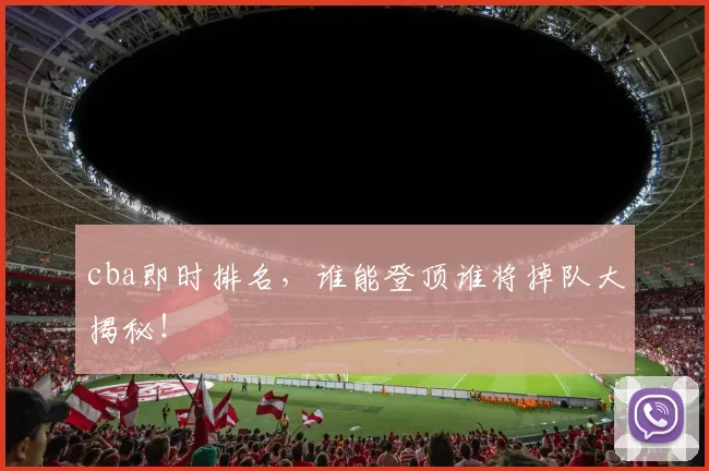 cba即时排名,谁能登顶谁将掉队大揭秘!