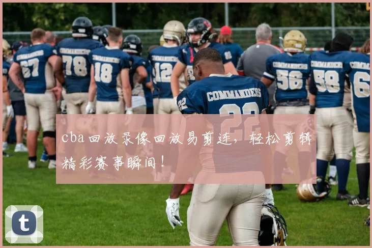 cba回放录像回放易剪连,轻松剪辑精彩赛事瞬间!