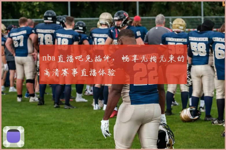 nba直播吧免插件，畅享无拘无束的高清赛事直播体验