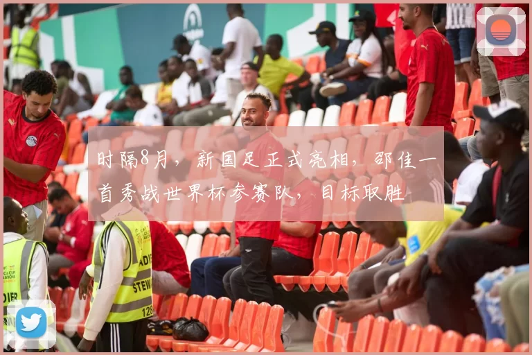 时隔8月，新国足正式亮相，邵佳一首秀战世界杯参赛队，目标取胜