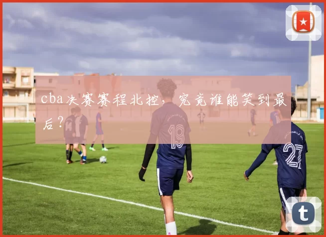 cba决赛赛程北控，究竟谁能笑到最后？
