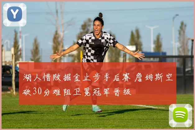 湖人惜败掘金止步季后赛 詹姆斯空砍30分难阻卫冕冠军晋级