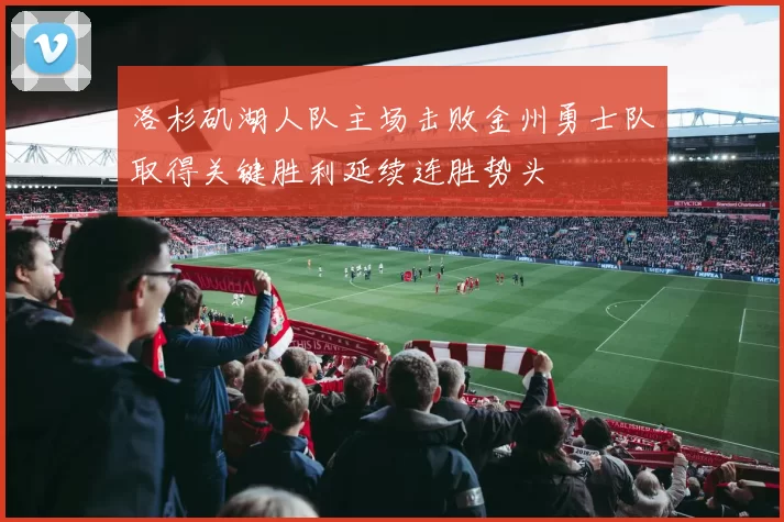 洛杉矶湖人队主场击败金州勇士队取得关键胜利延续连胜势头