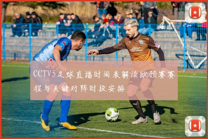 CCTV5足球直播时间表解读欧预赛赛程与关键对阵时段安排
