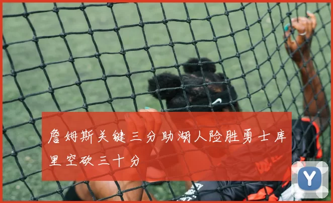 詹姆斯关键三分助湖人险胜勇士库里空砍三十分