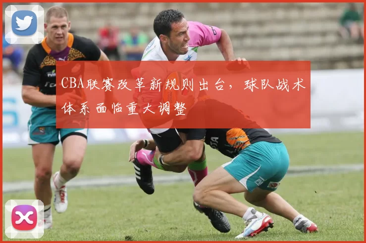 CBA联赛改革新规则出台，球队战术体系面临重大调整