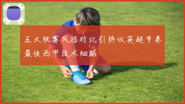 五大联赛风格对比引热议英超节奏最快西甲技术细腻