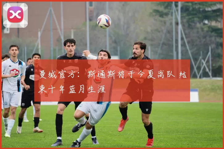 曼城官方：斯通斯将于今夏离队 结束十年蓝月生涯