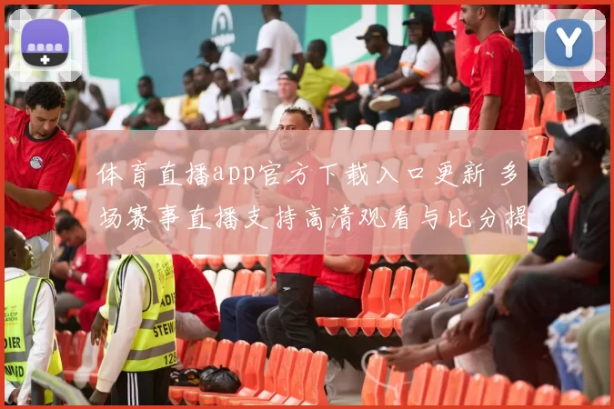 体育直播app官方下载入口更新 多场赛事直播支持高清观看与比分提醒