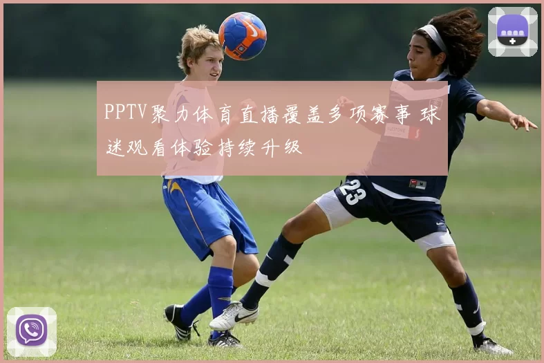 PPTV聚力体育直播覆盖多项赛事 球迷观看体验持续升级
